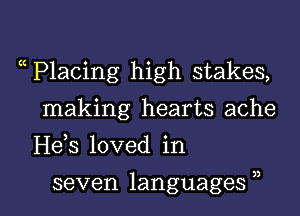 P1acing high stakes,
making hearts ache
H63 loved in

seven languages , l