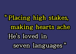 P1acing high stakes,
making hearts ache
H63 loved in

seven languages , l