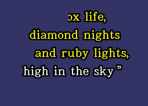 3x life,

diamond nights

and ruby lights,
high in the sky ,