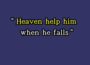 (( Heaven help him

When he falls )