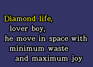 Diamond life,
lover boy,

he move in space with
minimum waste
and maximum joy