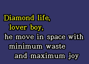 Diamond life,
lover boy,

he move in space with
minimum waste
and maximum joy