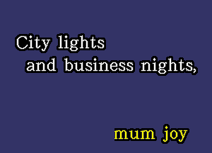 City lights
and business nights,

mum joy