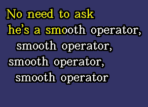 No need to ask
he s a smooth operator,
smooth operator,

smooth operator,
smooth operator