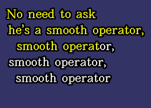 No need to ask
he s a smooth operator,
smooth operator,

smooth operator,
smooth operator