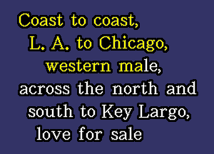 Coast to coast,
L. A. to Chicago,
western male,

across the north and
south to Key Largo,
love for sale