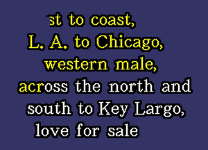 st to coast,
L. A. to Chicago,
western male,

across the north and
south to Key Largo,
love for sale