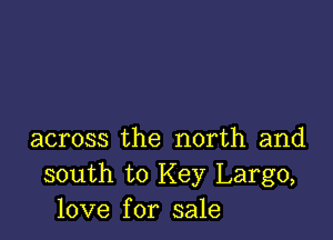 across the north and
south to Key Largo,
love for sale