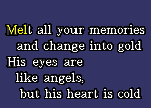 Melt all your memories
and change into gold
His eyes are
like angels,
but his heart is cold