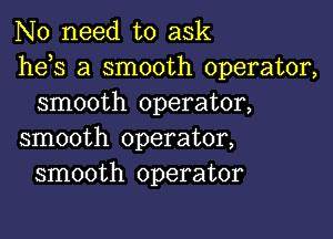 No need to ask
he s a smooth operator,
smooth operator,

smooth operator,
smooth operator