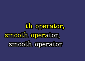 th operator,

smooth operator,
smooth operator