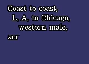 Coast to coast,
L. A. to Chicago,
western male,

acr