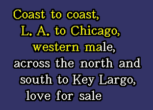 Coast to coast,
L. A. to Chicago,
western male,

across the north and
south to Key Largo,
love for sale