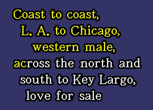 Coast to coast,
L. A. to Chicago,
western male,

across the north and
south to Key Largo,
love for sale