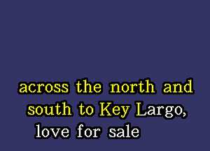 across the north and
south to Key Largo,
love for sale