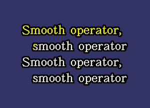 Smooth operator,
smooth operator

Smooth operator,
smooth operator