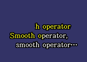 .h operator

Smooth operator,
smooth operator---