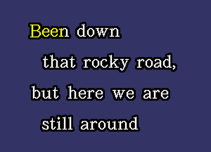 Been down

that rocky road,

but here we are

still around