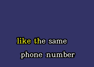 like the same

phone number