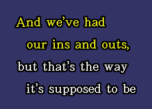 And we,ve had

our ins and outs,

but thats the way

itfs supposed to be