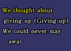 We thought about

giving up (Giving up)

We could never stay

awa)