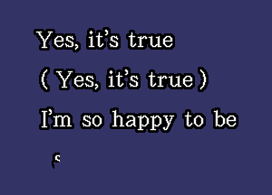 Yes, ifs true

( Yes, ifs true)

Fm so happy to be

C