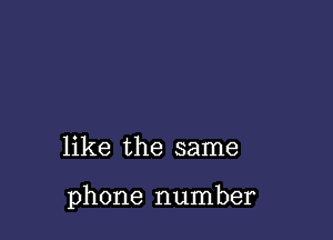 like the same

phone number