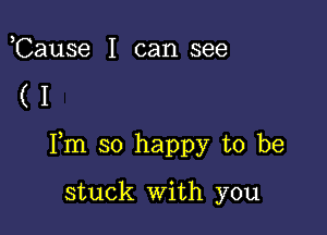 ,Cause I can see

(I

Fm so happy to be

stuck With you