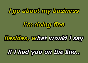 I go about my business

I'm doing fine

Besides, what would I say

If I had you on the Line