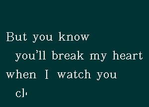 But you know

youyll break my heart

When I watch you

cl-