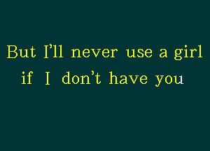 But F11 never use a girl

if I donk have you