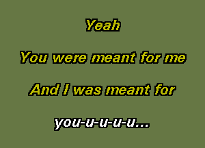 Yeah

You were meant for me

And I was meant for

VOU-U-U-U-U...