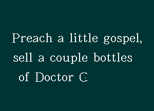 Preach a little gospel,

sell a couple bottles
of Doctor C