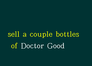 sell a couple bottles
of Doctor Good