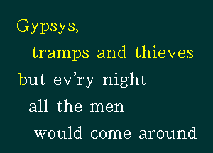 Gypsys,
tramps and thieves

but exfry night

all the men

would come around