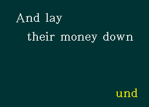 And lay

their money down