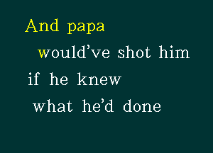 And papa

wouldKie shot him
if he knew
what hdd done