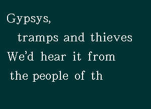 Gypsys,
tramps and thieves
de hear it from

the people of th