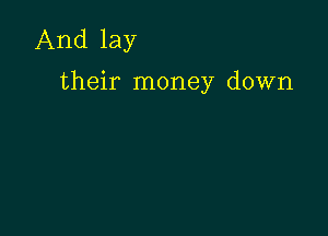 And lay

their money down