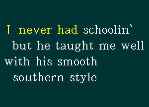 I never had schooliw
but he taught me well

with his smooth
southern style