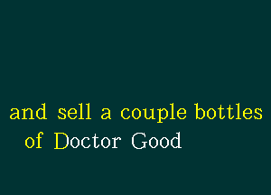 and sell a couple bottles
of Doctor Good