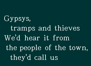 Gypsys,
tramps and thieves

We,d hear it from
the people of the town,
they,d call us