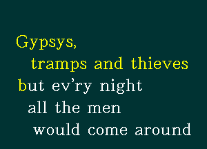 Gypsys,
tramps and thieves

but ev ry night
all the men
would come around