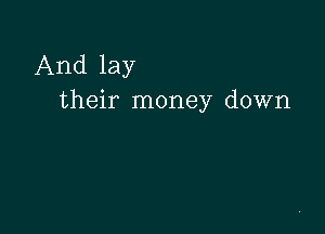 And lay
their money down