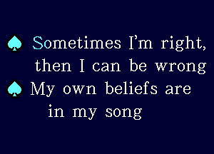 Q Sometimes Fm right,
then I can be wrong

Q My own beliefs are
in my song