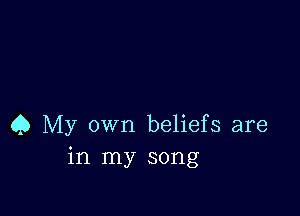 Q My own beliefs are
in my song