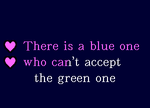 Q? There is a blue one

Q? who canet accept
the green one