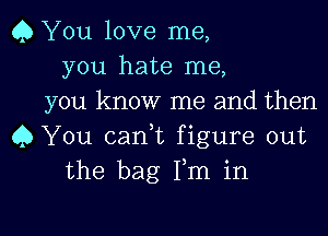 Q You love me,
you hate me,
you know me and then
0 You cani figure out
the bag Fm in

g