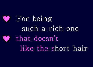 C? For being
such a rich one

Q? that doesdt
like the short hair