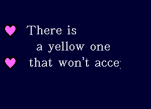 Q? There is
a yellow one

Q? that won t acceg